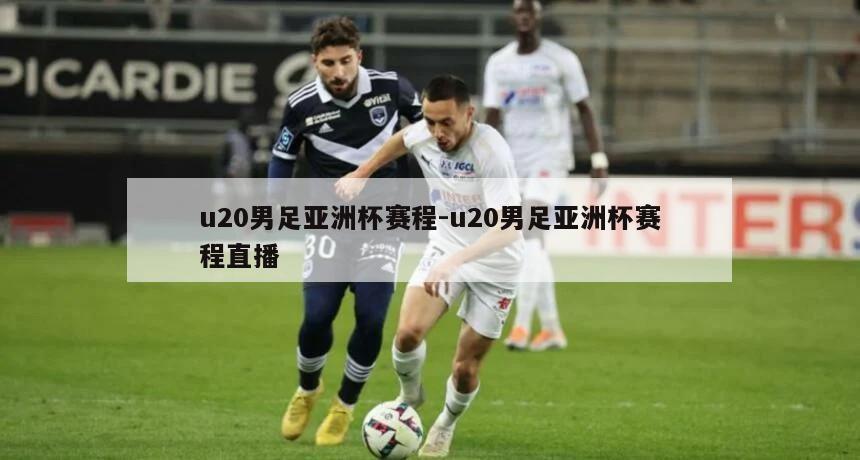 u20男足亚洲杯赛程-u20男足亚洲杯赛程直播