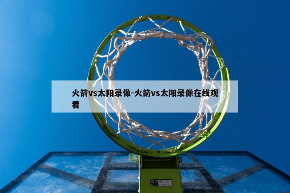 火箭vs太阳录像-火箭vs太阳录像在线观看