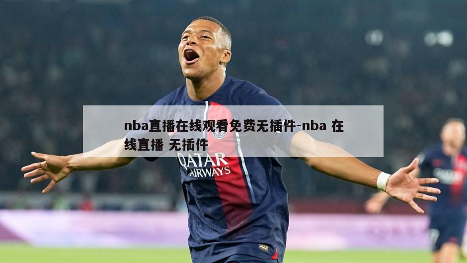 nba直播在线观看免费无插件-nba 在线直播 无插件
