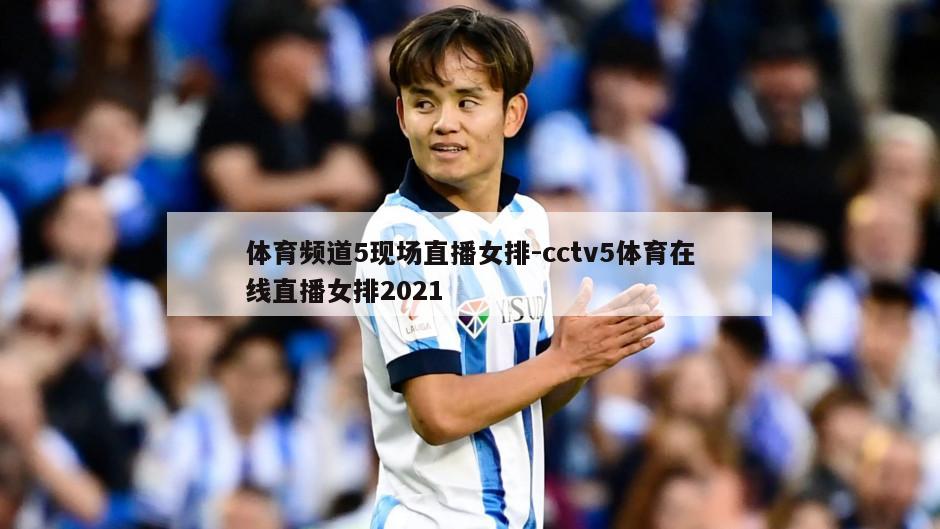 体育频道5现场直播女排-cctv5体育在线直播女排2021