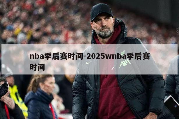 nba季后赛时间-2025wnba季后赛时间