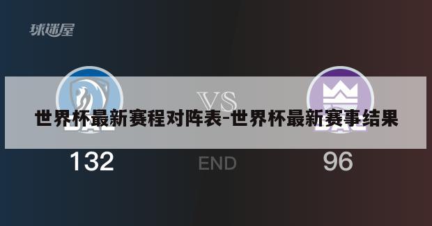 世界杯最新赛程对阵表-世界杯最新赛事结果