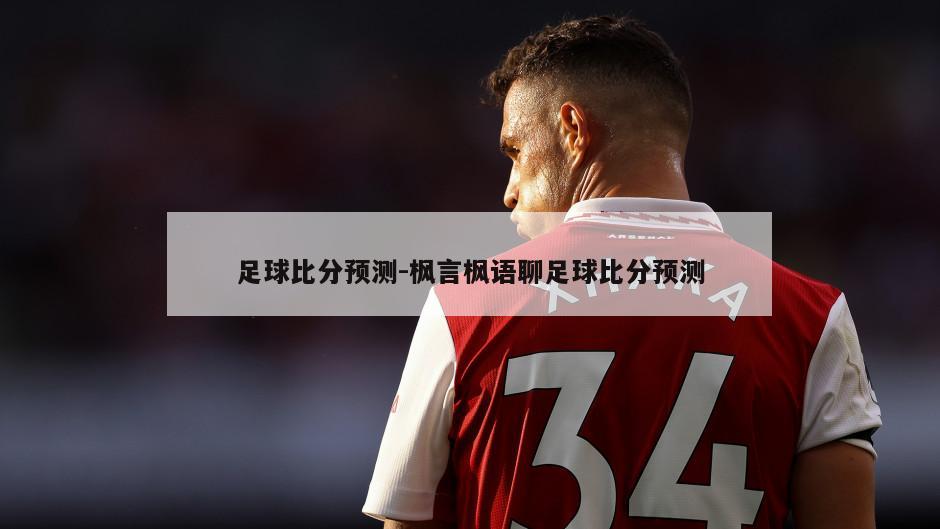 足球比分预测-枫言枫语聊足球比分预测