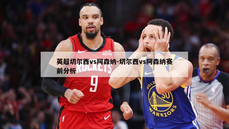英超切尔西vs阿森纳-切尔西vs阿森纳赛前分析