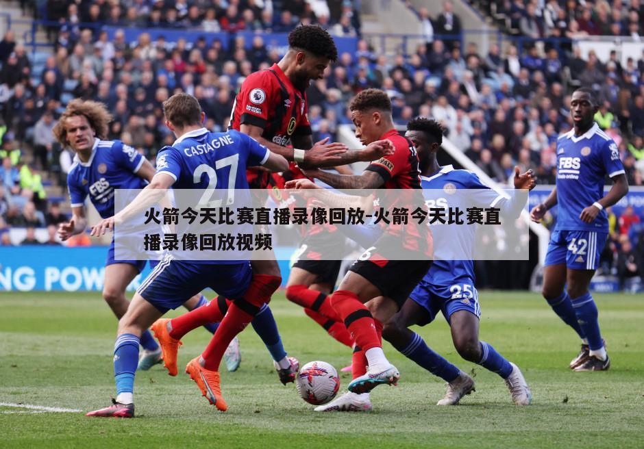 火箭今天比赛直播录像回放-火箭今天比赛直播录像回放视频