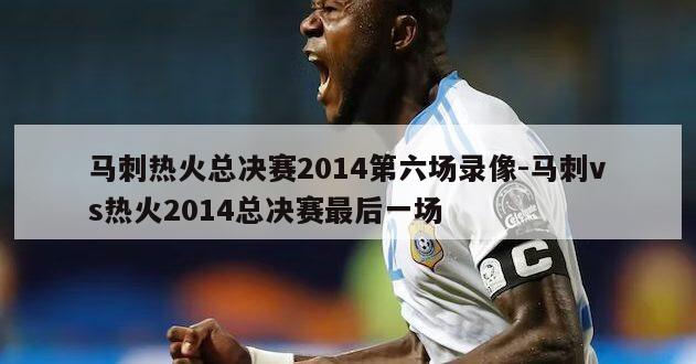 马刺热火总决赛2014第六场录像-马刺vs热火2014总决赛最后一场