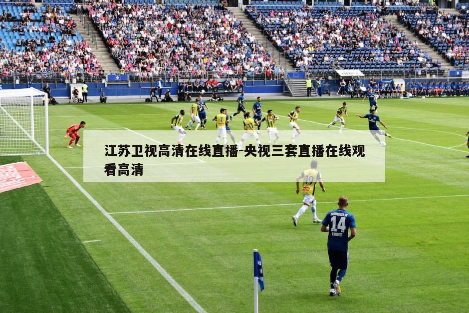江苏卫视高清在线直播-央视三套直播在线观看高清