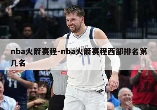 nba火箭赛程-nba火箭赛程西部排名第几名