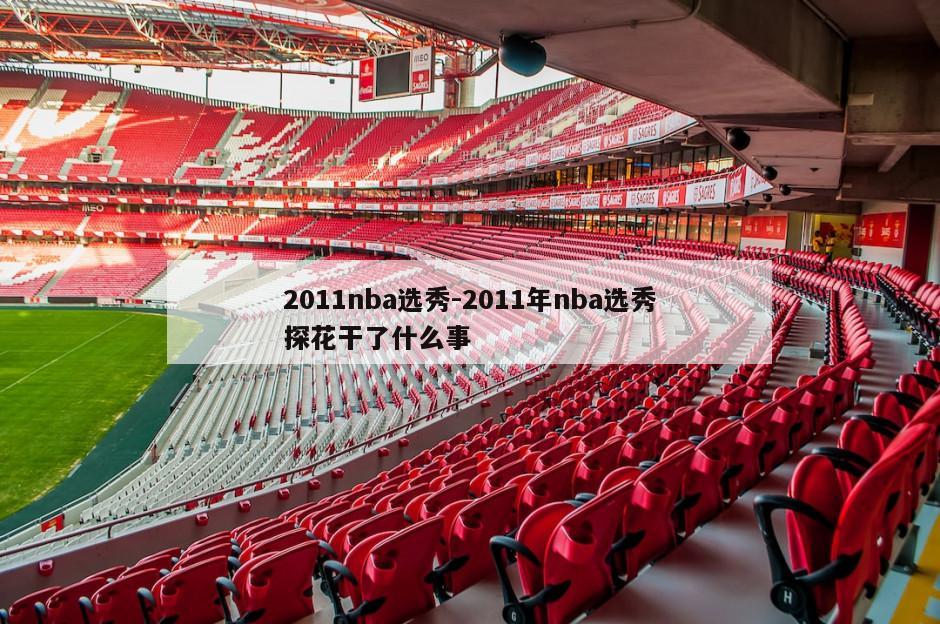2011nba选秀-2011年nba选秀探花干了什么事