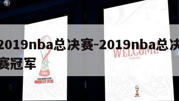 2019nba总决赛-2019nba总决赛冠军