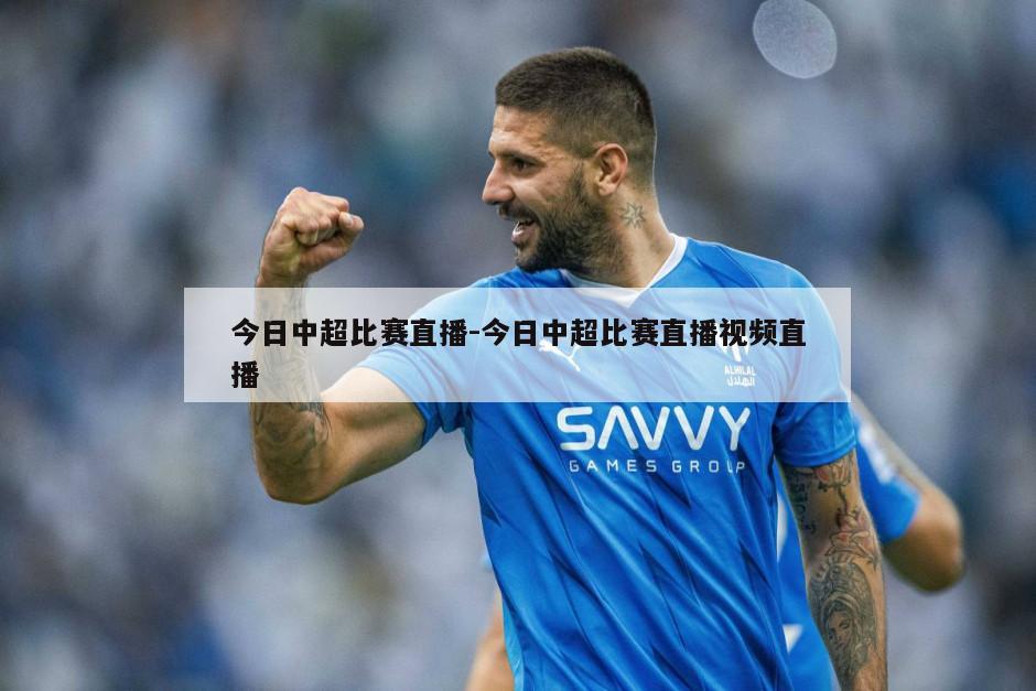 今日中超比赛直播-今日中超比赛直播视频直播