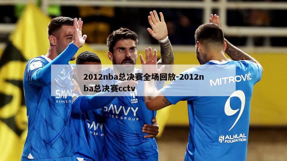 2012nba总决赛全场回放-2012nba总决赛cctv