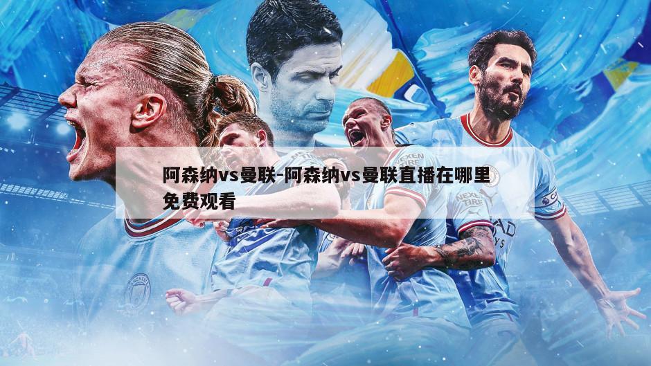 阿森纳vs曼联-阿森纳vs曼联直播在哪里免费观看